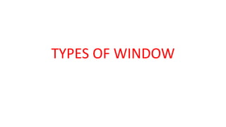 TYPES OF WINDOW
 