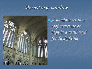 Clerestory window
 A window set in a
roof structure or
high in a wall, used
for daylighting
 