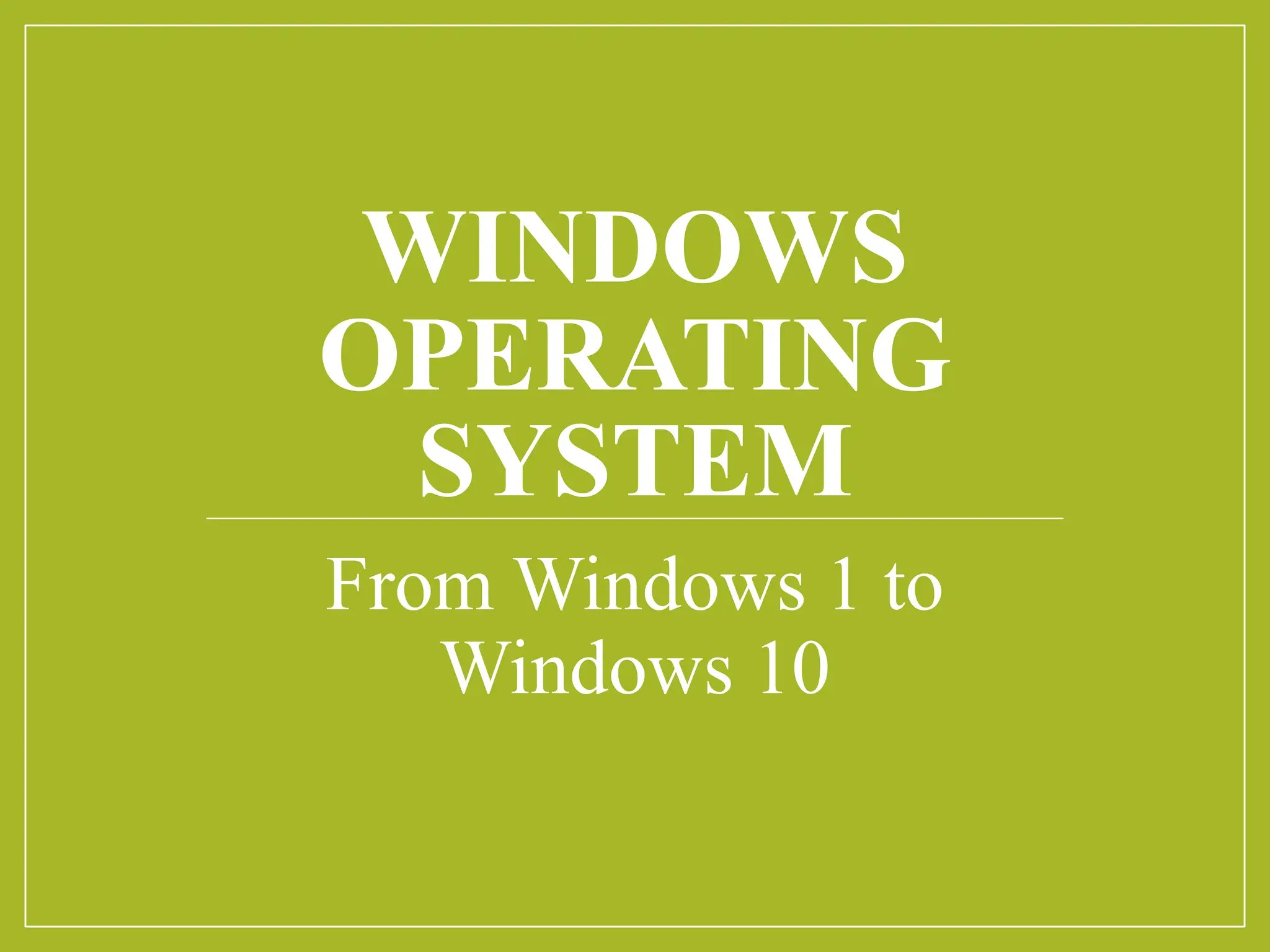 WINDOWS
OPERATING
SYSTEM
From Windows 1 to
Windows 10
 