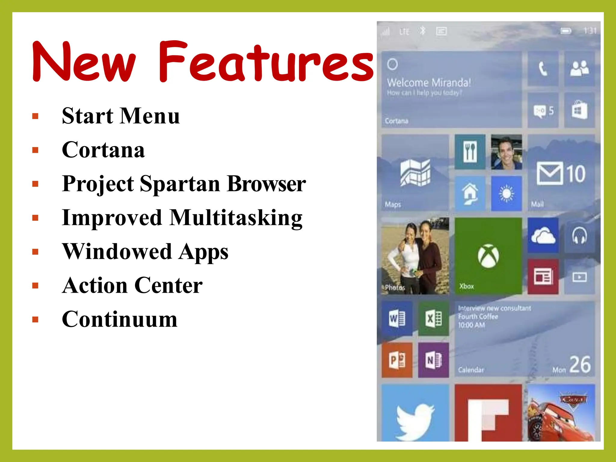 New Features
▪ Start Menu
▪ Cortana
▪ Project Spartan Browser
▪ Improved Multitasking
▪ Windowed Apps
▪ Action Center
▪ Continuum
 