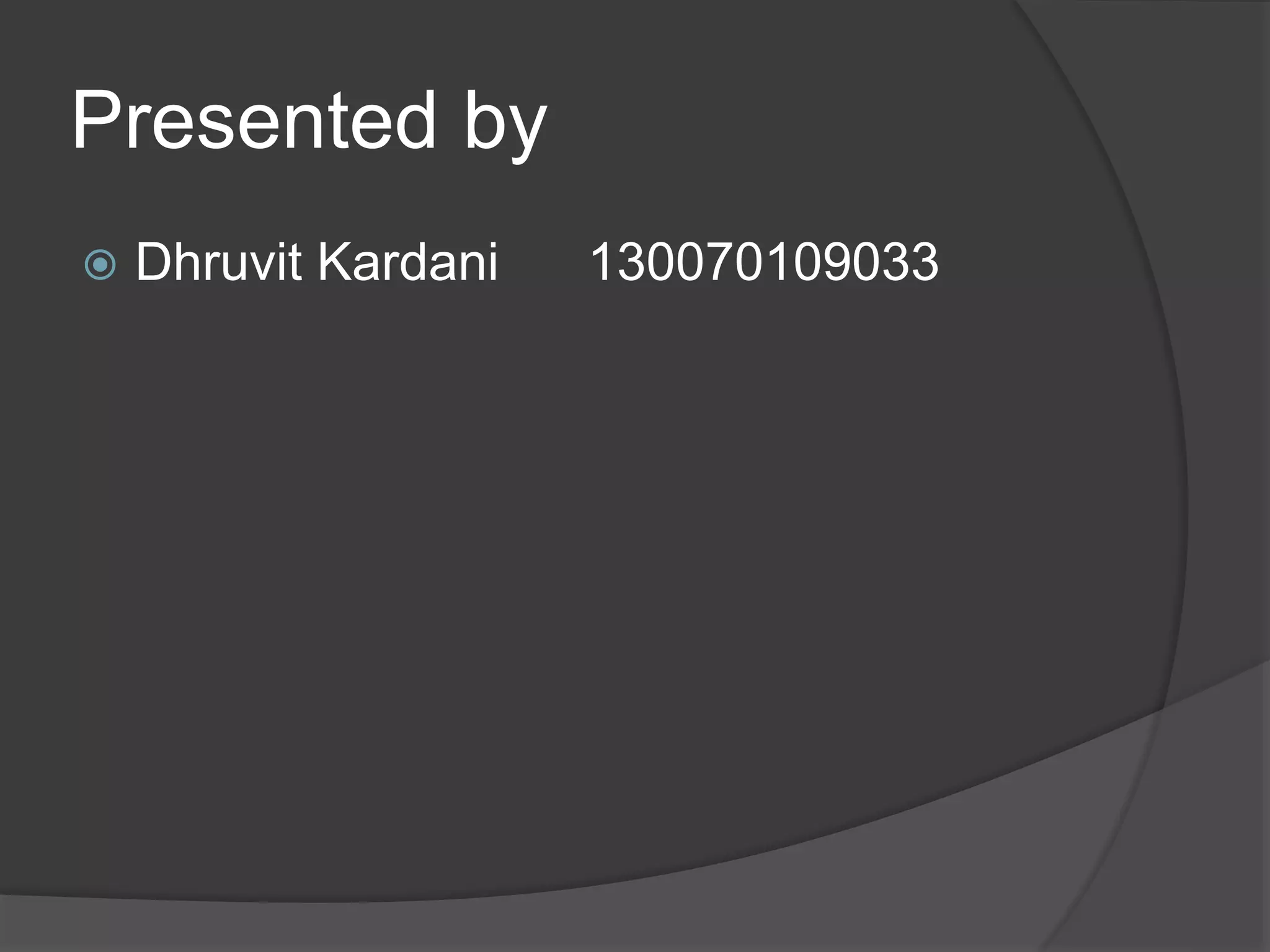 Presented by 
 Dhruvit Kardani 130070109033 
