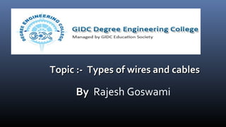 Topic :- Types of wires and cablesTopic :- Types of wires and cables
ByBy Rajesh Goswami
 