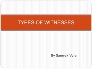 By Samyak Vora
TYPES OF WITNESSES
 