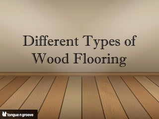 Different Types of
Wood Flooring
 