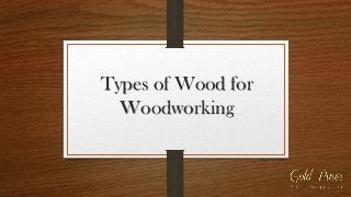 Types of Wood for
Woodworking
 