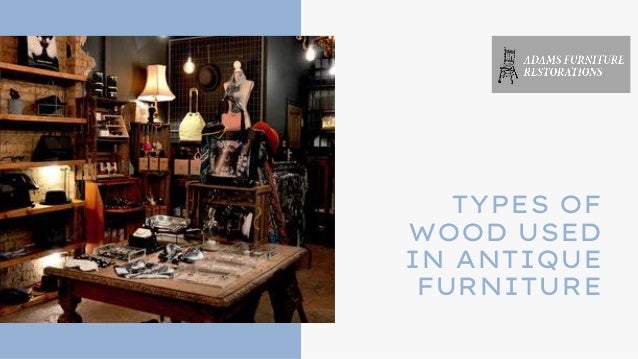 TYPES OF
WOOD USED
IN ANTIQUE
FURNITURE


 