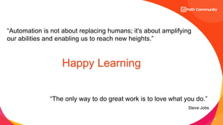 10
“Automation is not about replacing humans; it's about amplifying
our abilities and enabling us to reach new heights.”
“The only way to do great work is to love what you do.”
Steve Jobs
Happy Learning
 