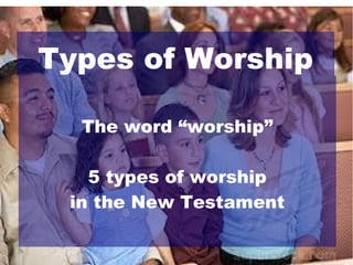 Types of Worship
The word “worship”
5 types of worship
in the New Testament

 