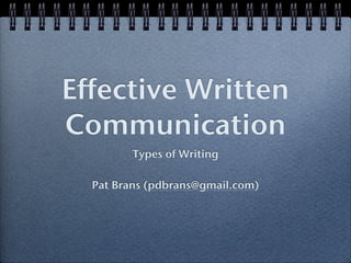 Effective Written 
Communication 
Types of Writing 
Pat Brans (pdbrans@gmail.com) 
 