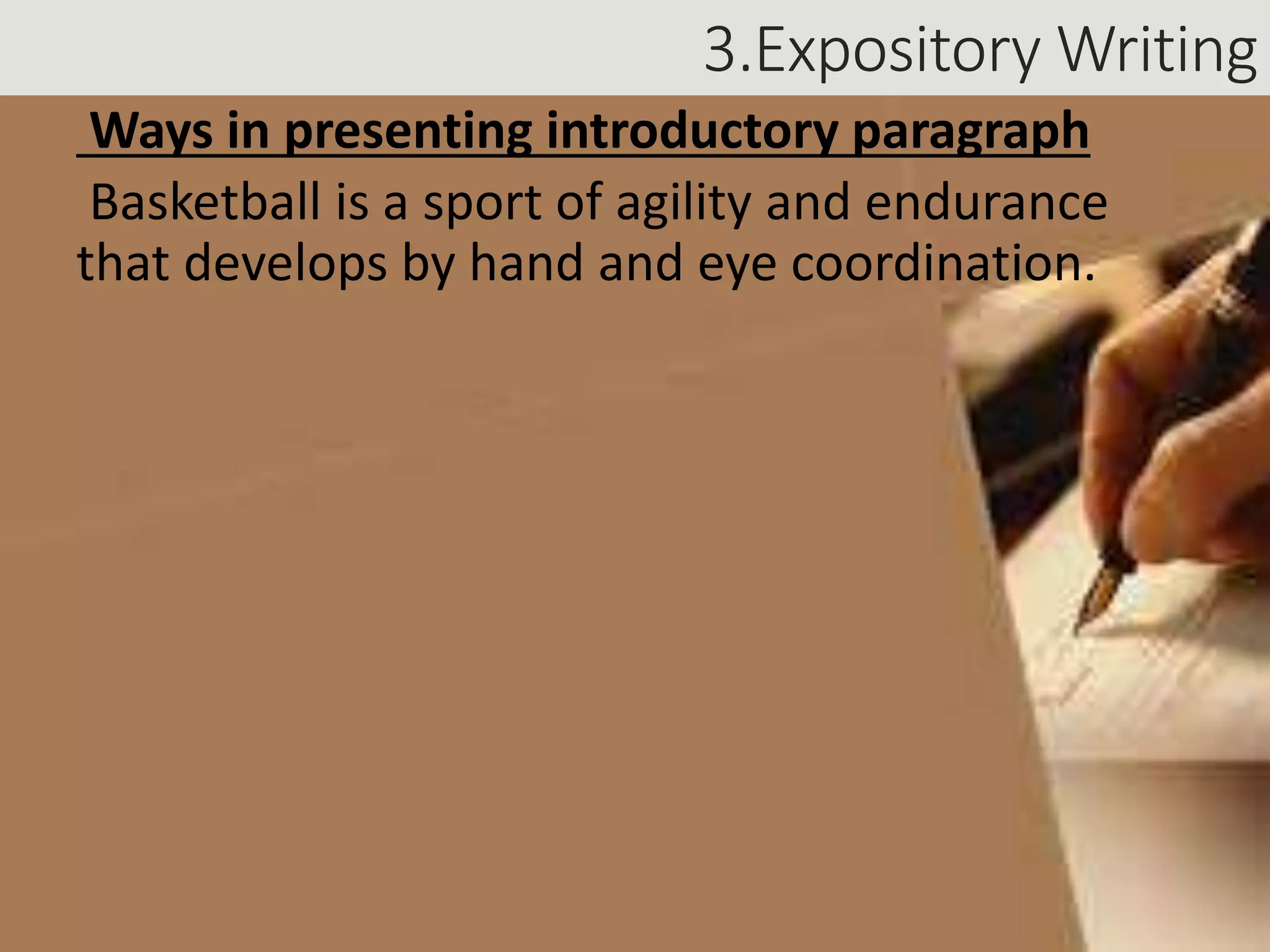 3.Expository Writing
Ways in presenting introductory paragraph
Basketball is a sport of agility and endurance
that develops by hand and eye coordination.
 