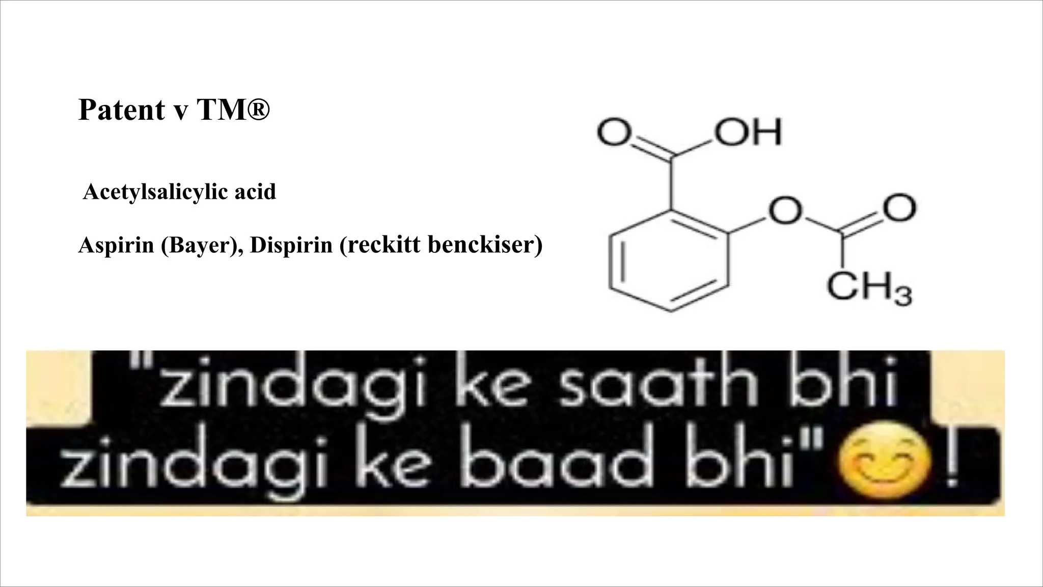 Patent v TM®
Acetylsalicylic acid
Aspirin (Bayer), Dispirin (reckitt benckiser)
 