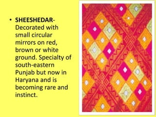 • SHEESHEDAR-
Decorated with
small circular
mirrors on red,
brown or white
ground. Specialty of
south-eastern
Punjab but now in
Haryana and is
becoming rare and
instinct.
 