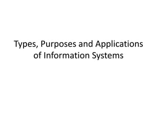 Types, Purposes and Applications
    of Information Systems
 