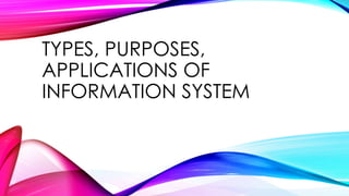 TYPES, PURPOSES,
APPLICATIONS OF
INFORMATION SYSTEM
 