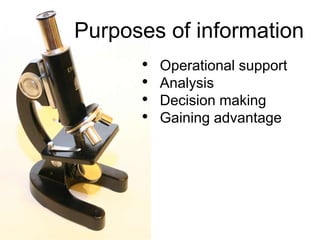 Purposes of information
• Operational support
• Analysis
• Decision making
• Gaining advantage
 
