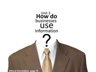 t
How do
use
businesses
information
?
Unit 3
Ethical Information: page 76
 