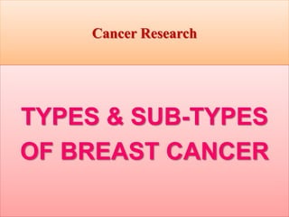 Cancer Research
TYPES & SUB-TYPES
OF BREAST CANCER
 