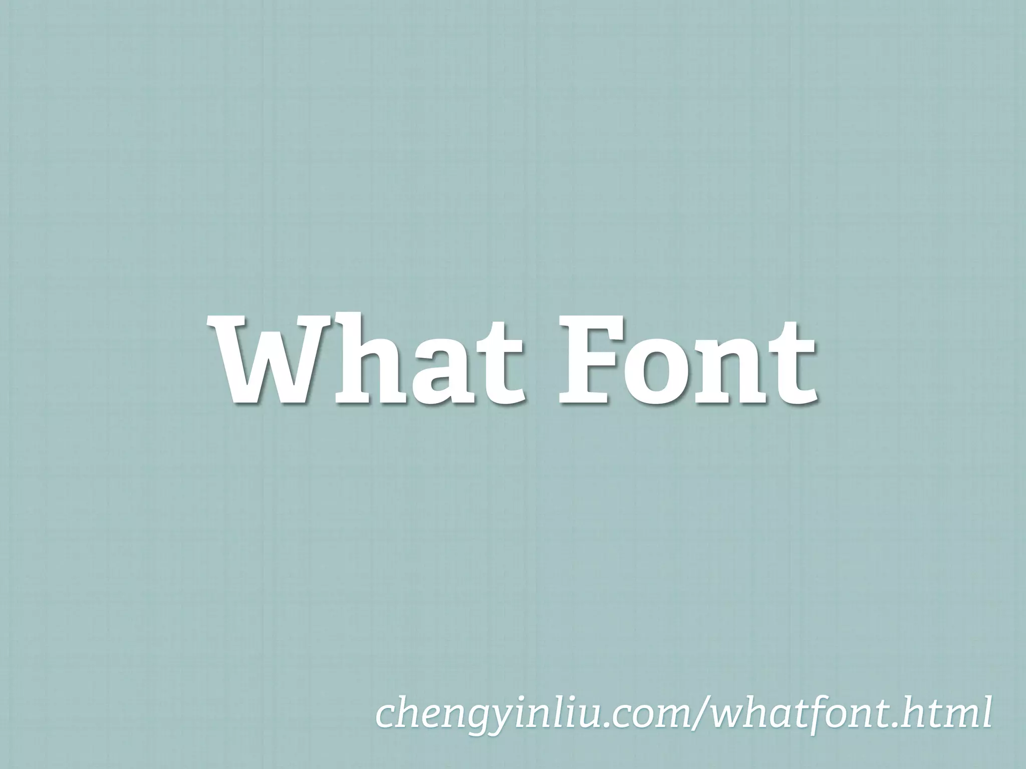 What Font

  chengyinliu.com/whatfont.html
 