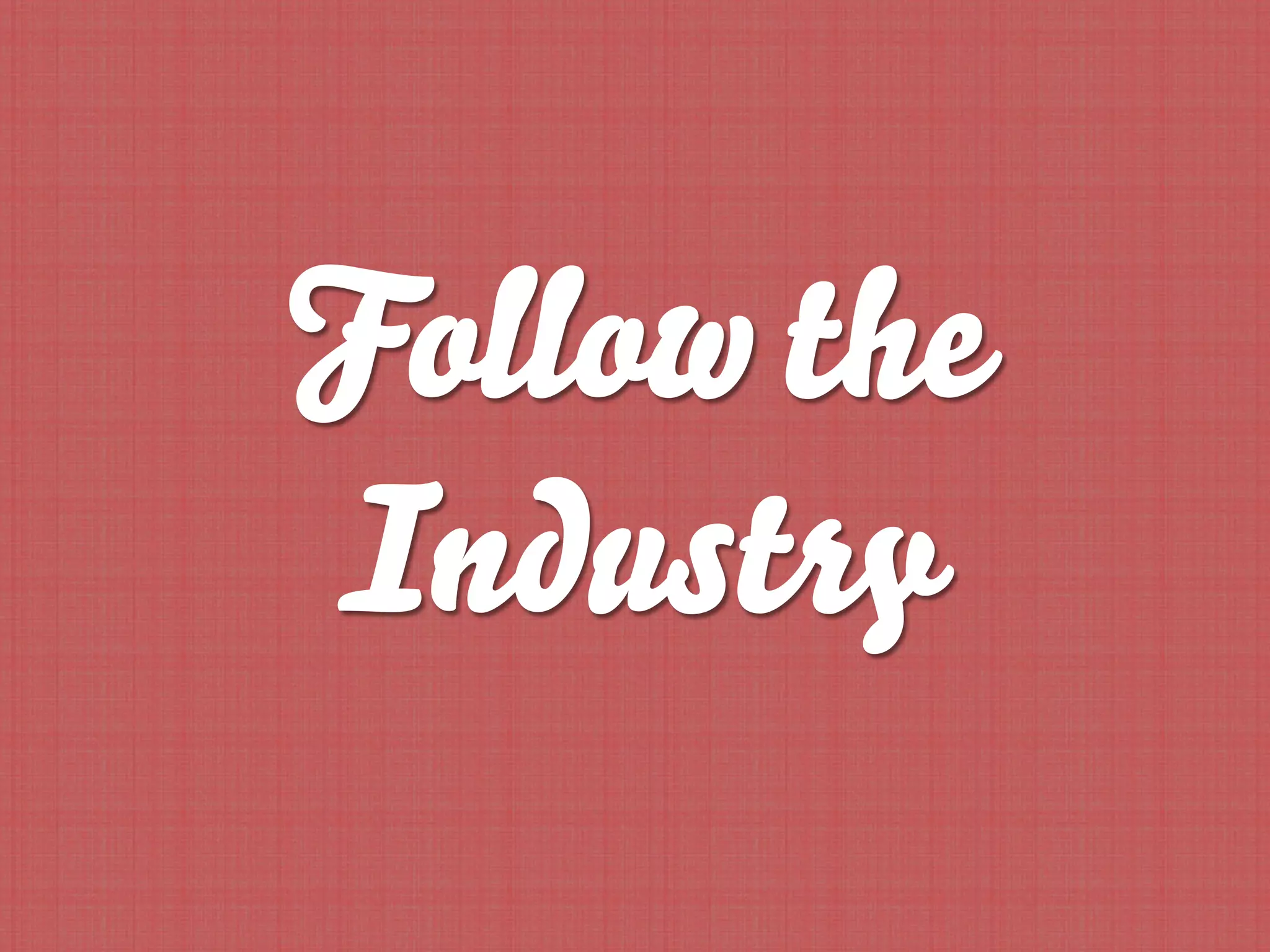 Follow the
Industry
 