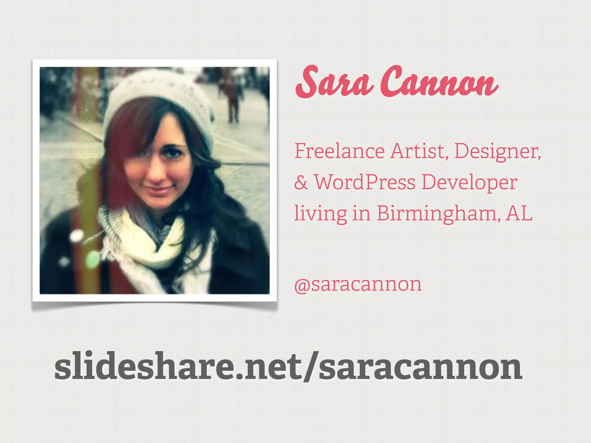 Sara Cannon
            Freelance Artist, Designer,
            & WordPress Developer
            living in Birmingham, AL


            @saracannon



slideshare.net/saracannon
 