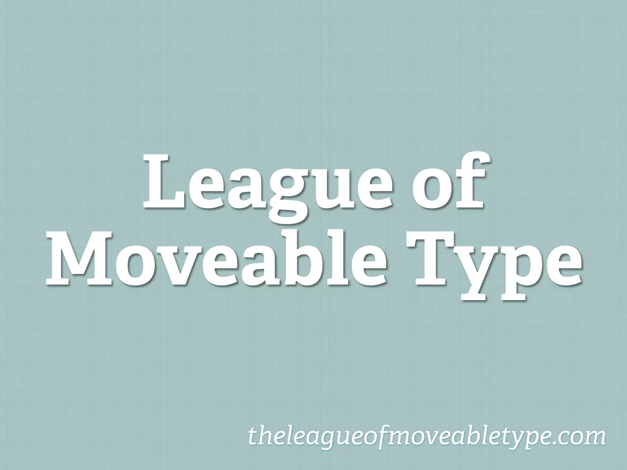 League of
Moveable Type

    theleagueofmoveabletype.com
 