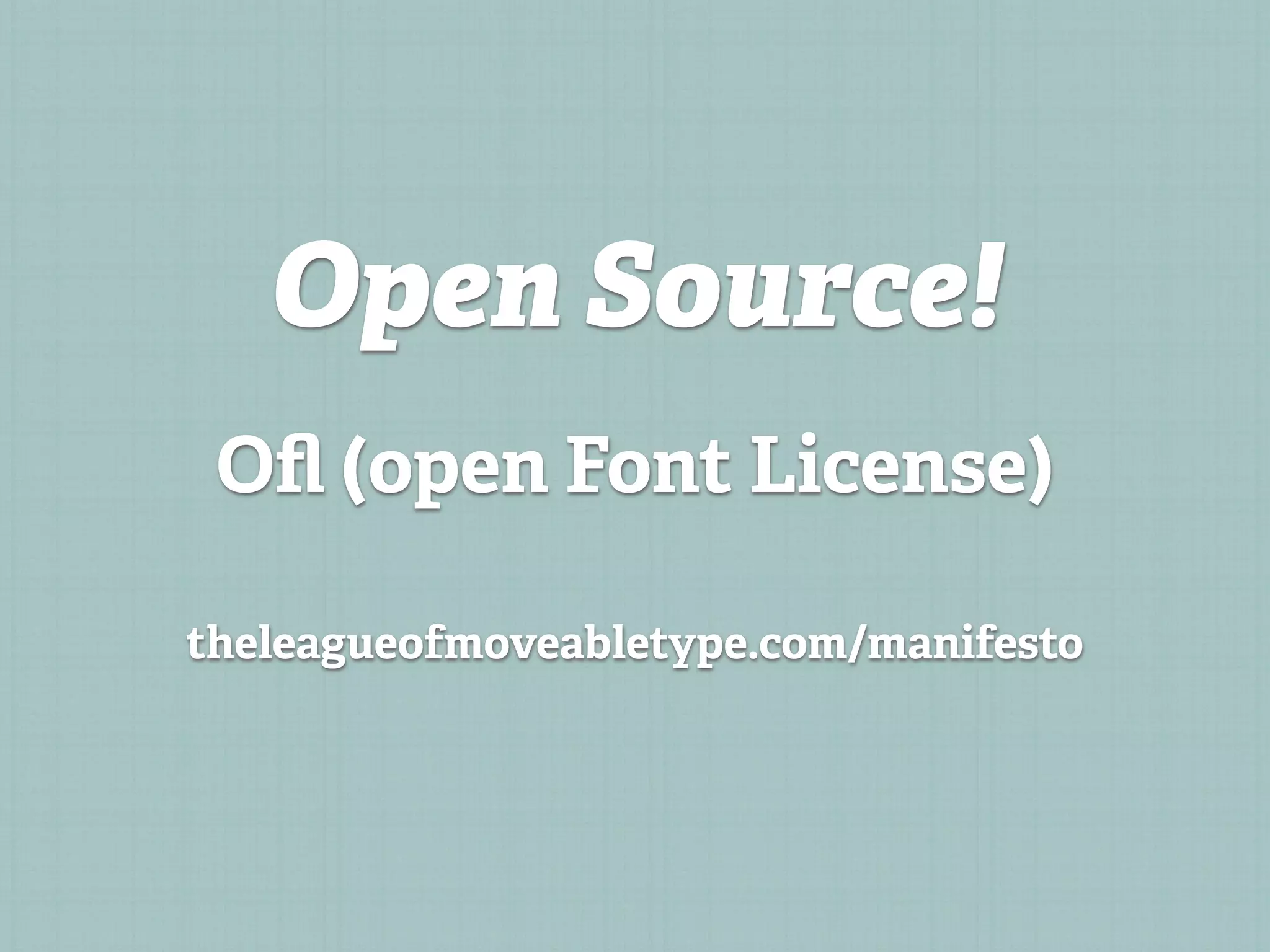 Open Source!
 Oﬂ (open Font License)

theleagueofmoveabletype.com/manifesto
 