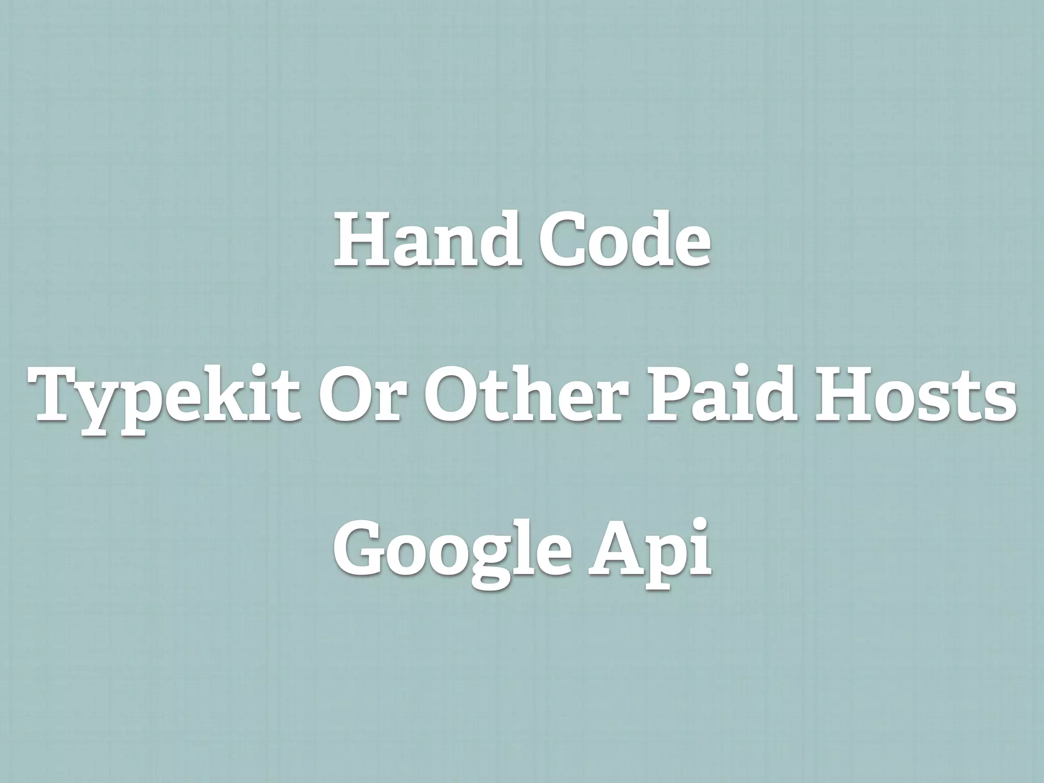 Hand Code

Typekit Or Other Paid Hosts

        Google Api
 