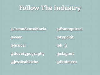 Follow The Industry


@JasonSantaMaria   @fontsquirrel

@veen              @typekit

@brucel            @h_

@ilovetypography   @clagnut

@jessicahische     @fchimero
 