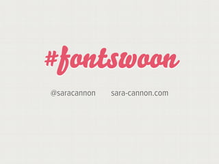 #fontswoon
@saracannon   sara-cannon.com
 