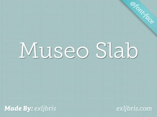 @
                         fo
                            nt-f
                                ac
                                  e




    Museo Slab

Made By: exljbris   exljbris.com
 