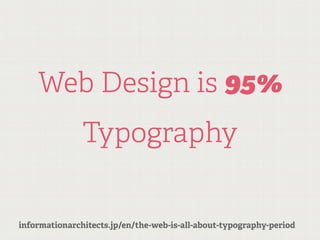 Web Design is 95%
               Typography


informationarchitects.jp/en/the-web-is-all-about-typography-period
 