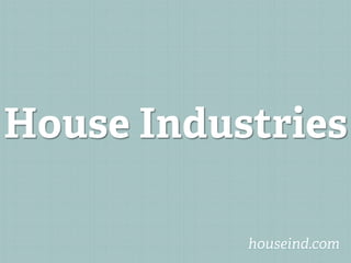 House Industries

           houseind.com
 