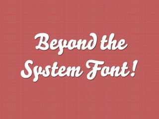 Beyond the
System Font!
 