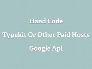 Hand Code

Typekit Or Other Paid Hosts

        Google Api
 