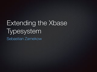 Extending the Xbase
Typesystem
Sebastian Zarnekow
 