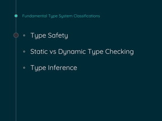 Fundamental Type System Classifications
◦ Type Safety
◦ Static vs Dynamic Type Checking
◦ Type Inference
 