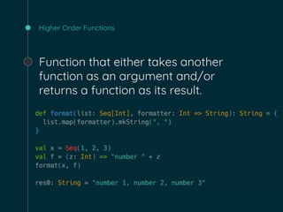 Higher Order Functions
Function that either takes another
function as an argument and/or
returns a function as its result.
 