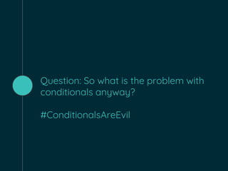 Question: So what is the problem with
conditionals anyway?
#ConditionalsAreEvil
 