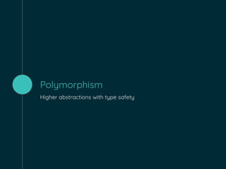 Polymorphism
Higher abstractions with type safety
 