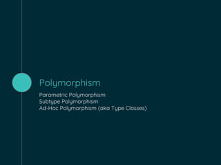 Polymorphism
Parametric Polymorphism
Subtype Polymorphism
Ad-Hoc Polymorphism (aka Type Classes)
 