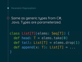 Parametric Polymorphism
Same as generic types from C#,
Java. Types are parameterized.
 