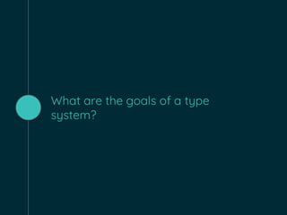 What are the goals of a type
system?
 