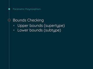Parametric Polymorphism
Bounds Checking
◦ Upper bounds (supertype)
◦ Lower bounds (subtype)
 