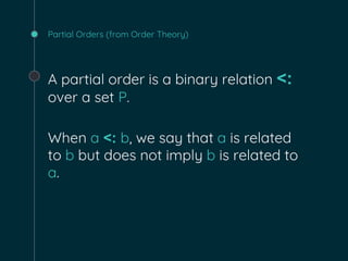 Partial Orders (from Order Theory)
A partial order is a binary relation <:
over a set P.
When a <: b, we say that a is related
to b but does not imply b is related to
a.
 