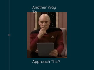 Another Way
To
Approach This?
 