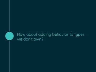 How about adding behavior to types
we don’t own?
 