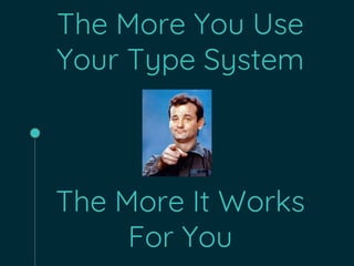 The More You Use
Your Type System
The More It Works
For You
 