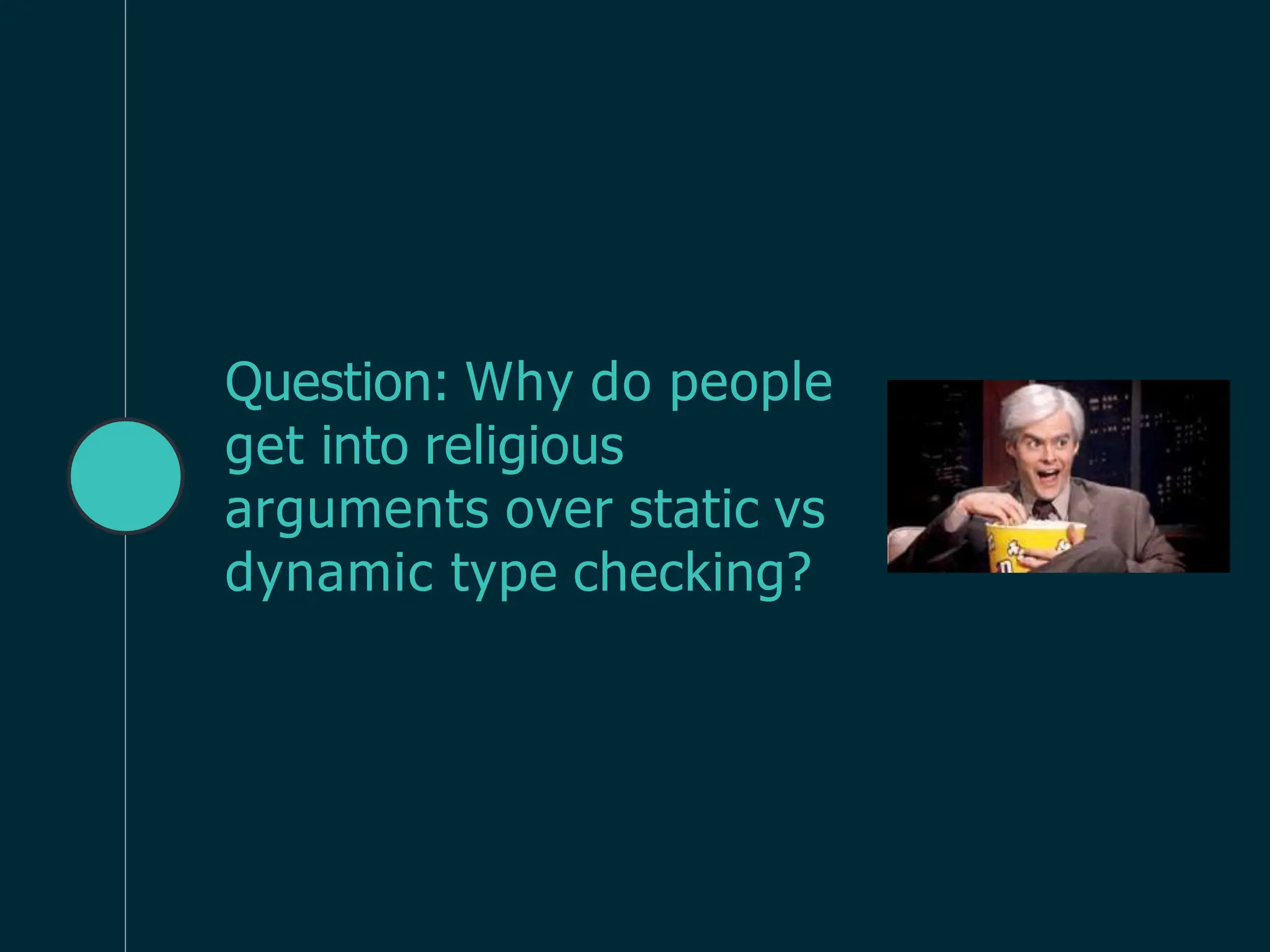 Question: Why do people
get into religious
arguments over static vs
dynamic type checking?
 