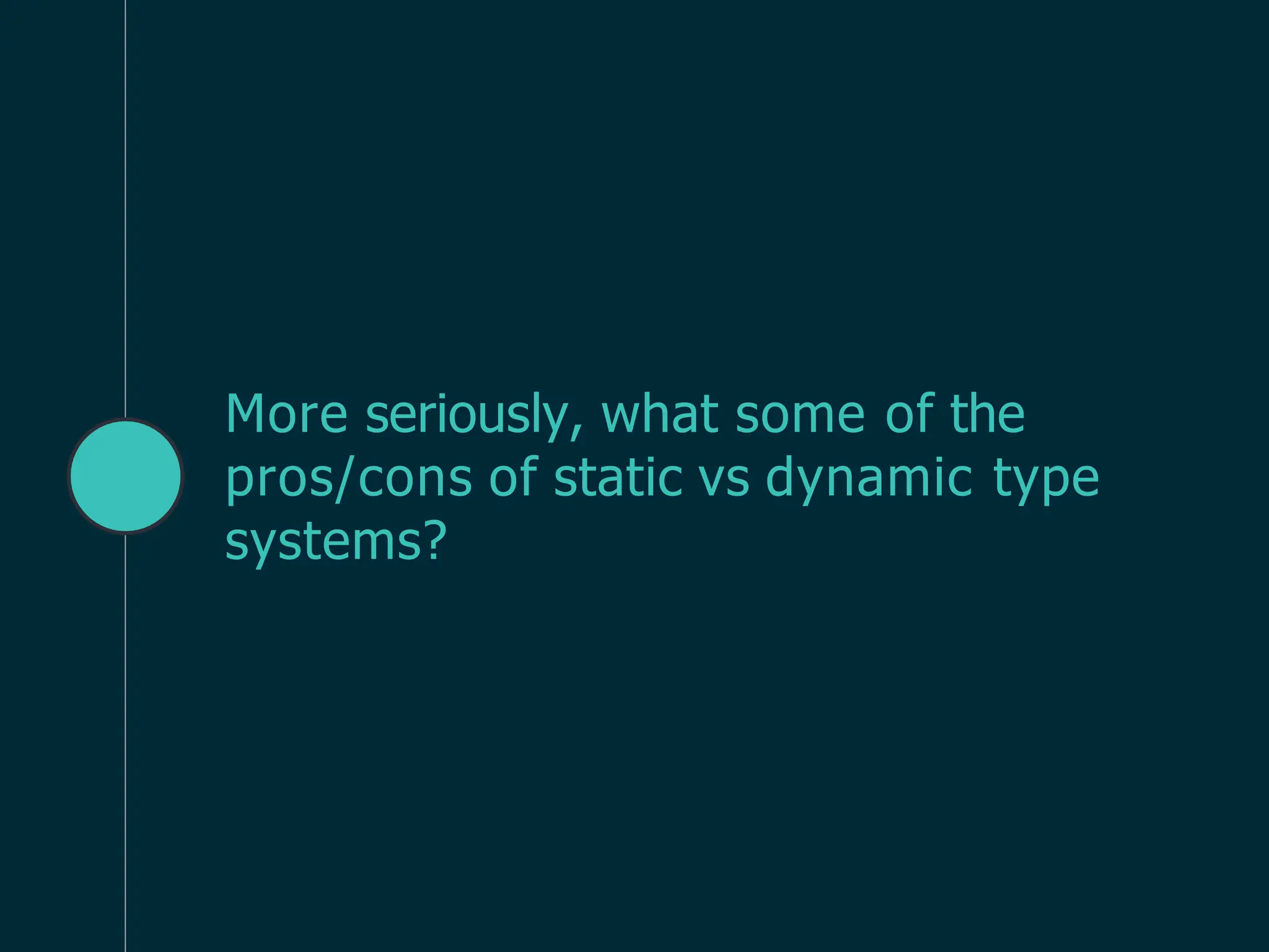 More seriously, what some of the
pros/cons of static vs dynamic type
systems?
 