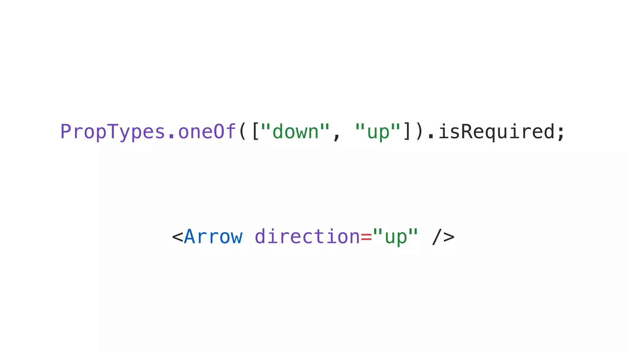 PropTypes.oneOf(["down", "up"]).isRequired; <Arrow direction="up" /> 